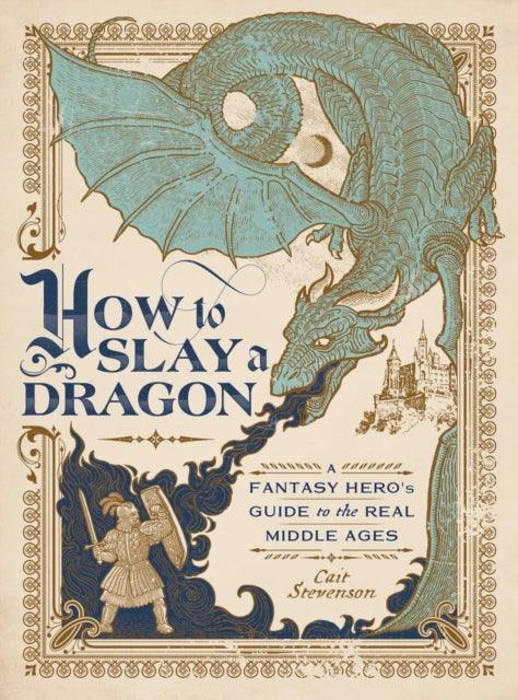 How to Slay a Dragon : A Fantasy Hero's Guide to the Real Middle Ages - Mini Megastore